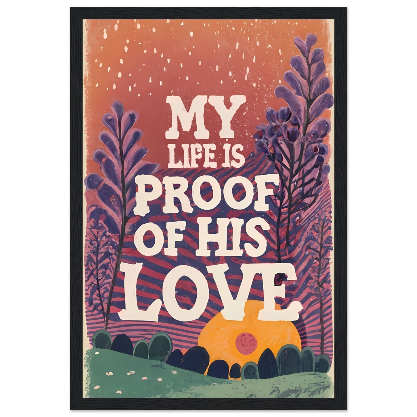 My Life Is Proof of His Love Sunset Garden Framed Poster