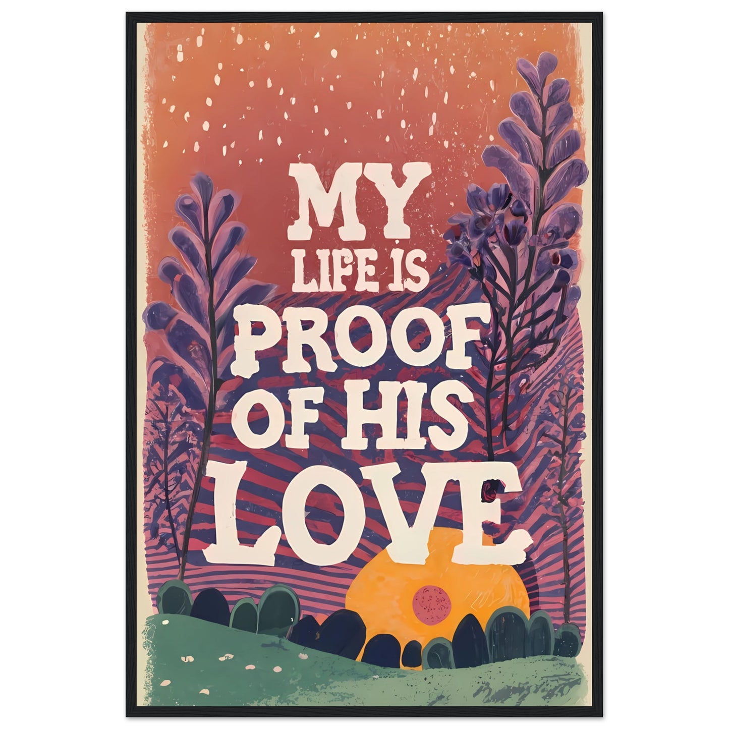 My Life Is Proof of His Love Sunset Garden Framed Poster