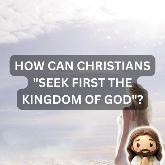 How Can Christians "Seek First the Kingdom of God"? Matthew 6:33