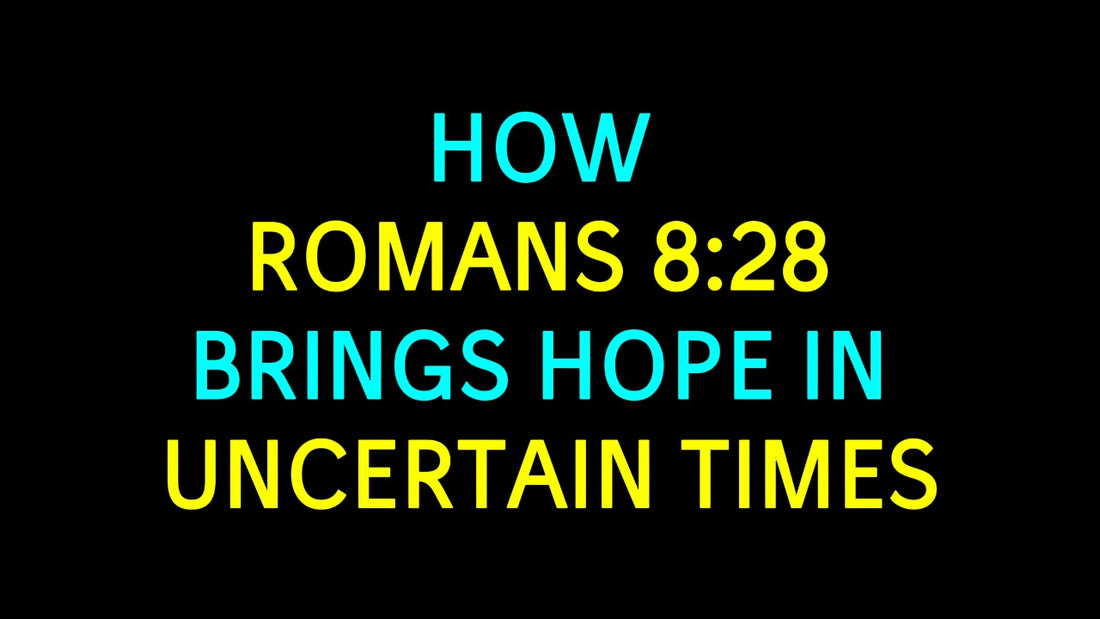 How  Romans 8:28  Brings Hope in Uncertain Times