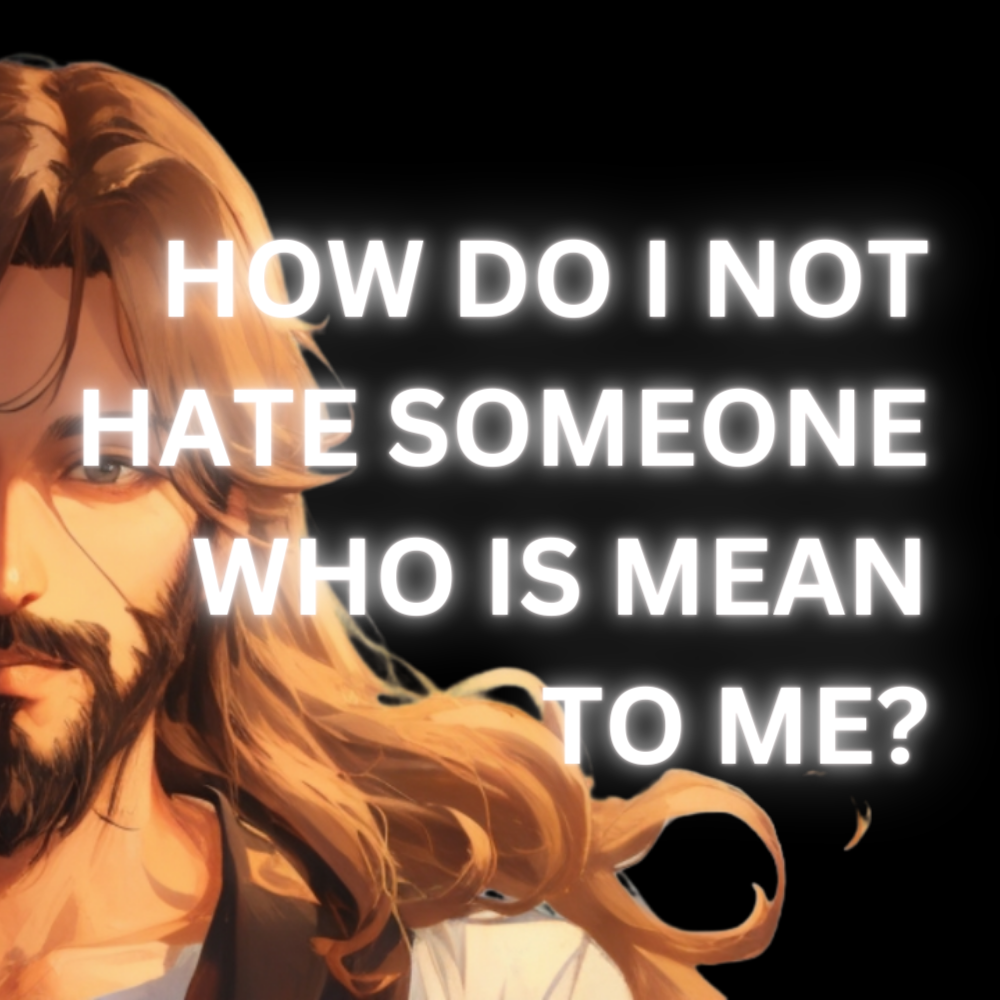 How do I not hate someone who is mean to me?