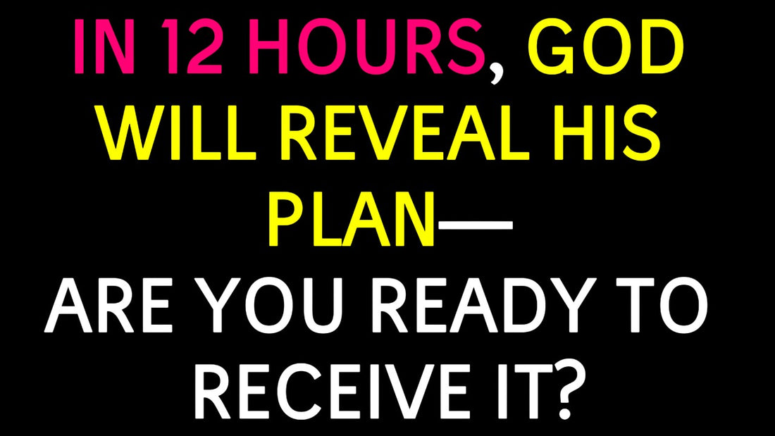In 12 Hours, God Will Reveal His Plan— Are You Ready to Receive It?