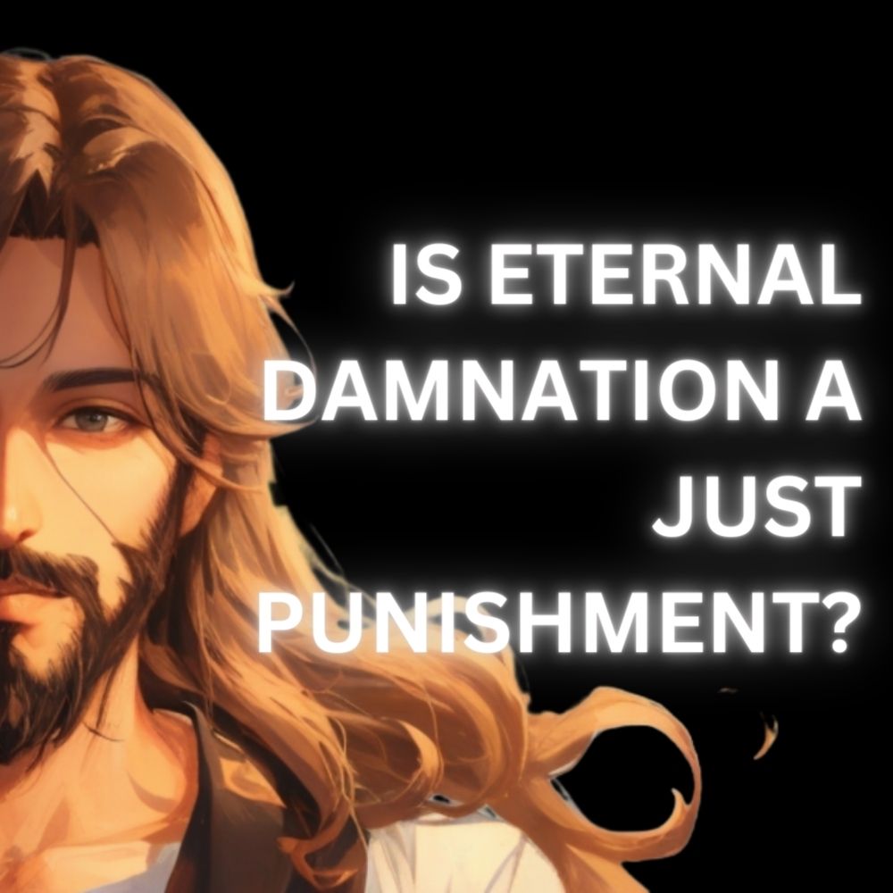 Rethinking Hell: Is Eternal Damnation a Just Punishment?