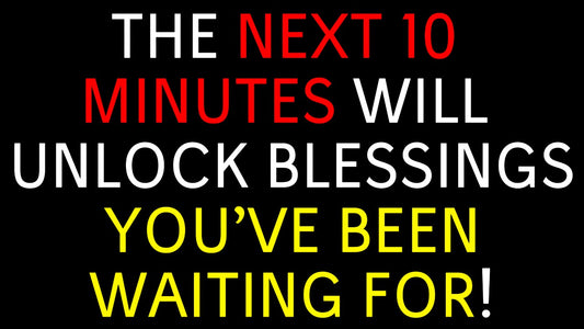 The Next 10 Minutes Will Unlock Blessings You’ve Been Waiting For!